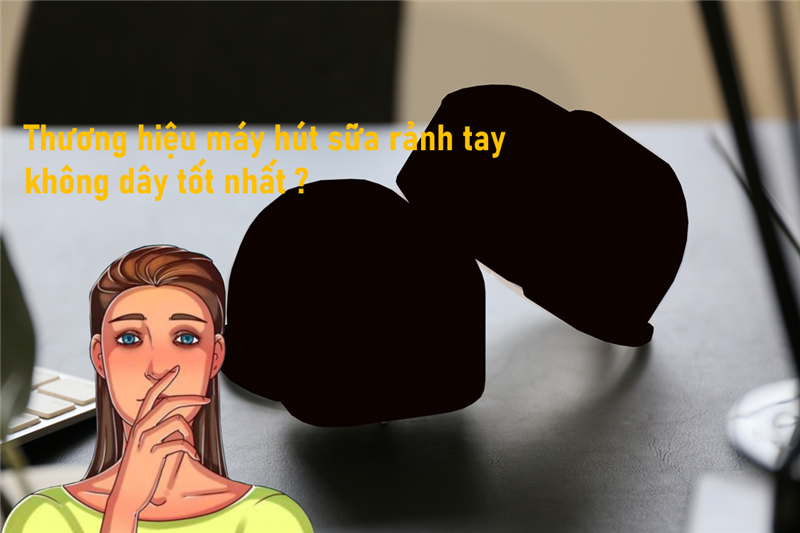 Thương hiệu hút sữa không dây rảnh tay được tin dùng nhất 2023 ?