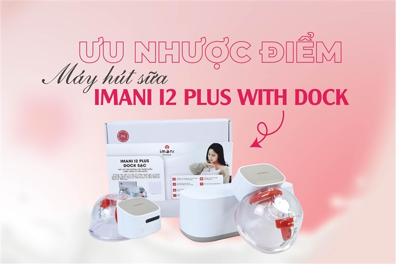 ƯU NHƯỢC ĐIỂM MÁY HÚT SỮA IMANI I2 PLUS WITH DOCK