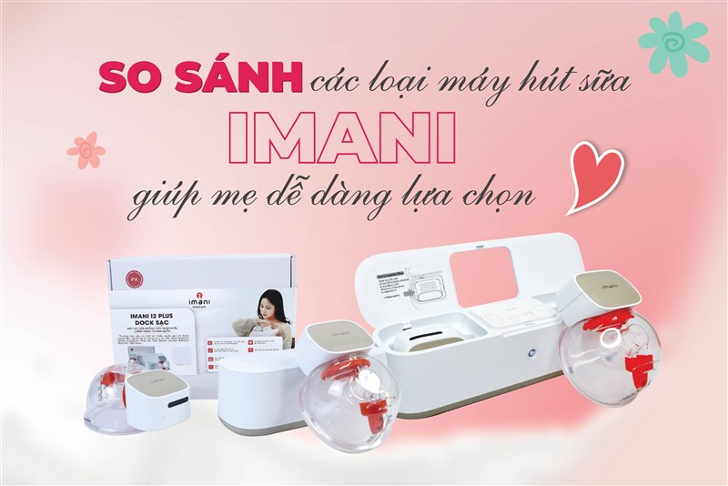 So sánh các loại máy hút sữa Imani giúp mẹ dễ dàng lựa chọn